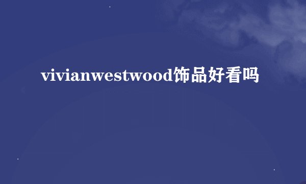 vivianwestwood饰品好看吗
