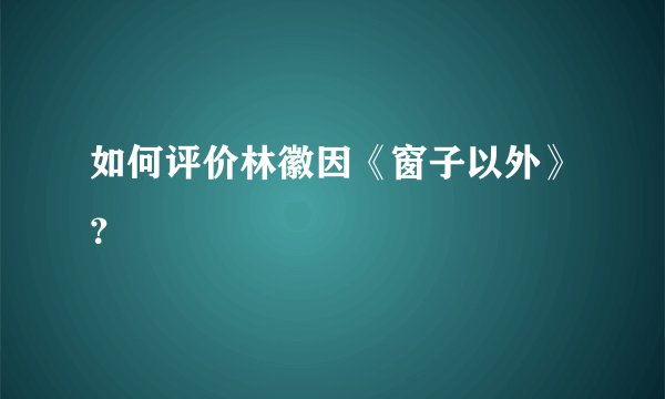 如何评价林徽因《窗子以外》？