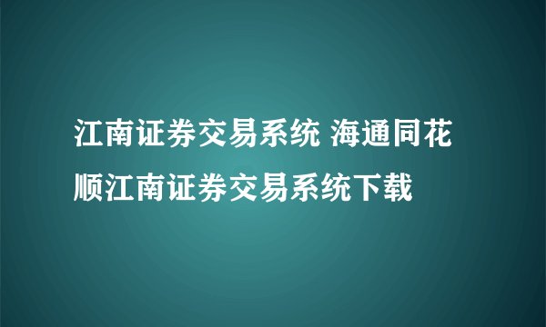 江南证券交易系统 海通同花顺江南证券交易系统下载