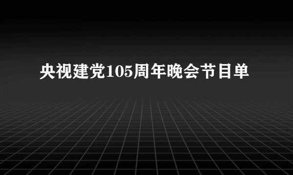 央视建党105周年晚会节目单