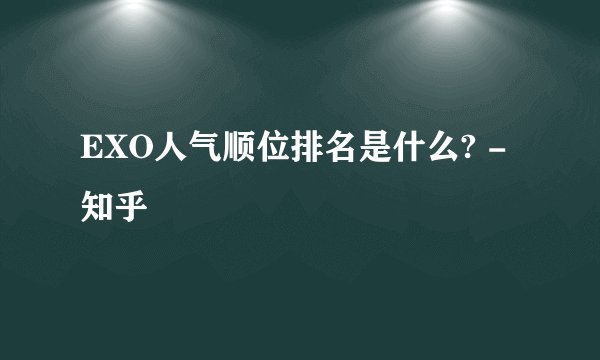 EXO人气顺位排名是什么? - 知乎