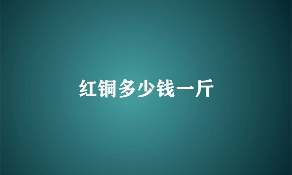 红铜多少钱一斤