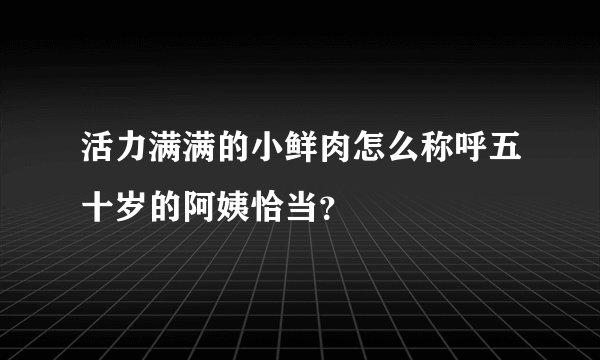活力满满的小鲜肉怎么称呼五十岁的阿姨恰当？