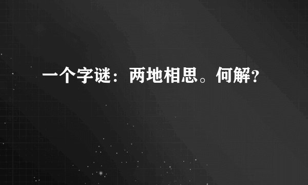 一个字谜：两地相思。何解？