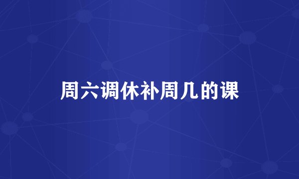周六调休补周几的课