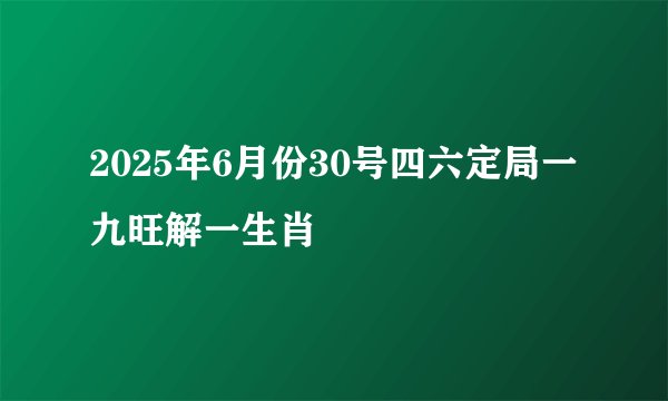 2025年6月份30号四六定局一九旺解一生肖