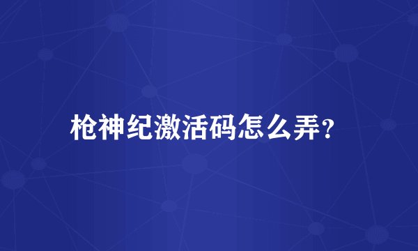 枪神纪激活码怎么弄？