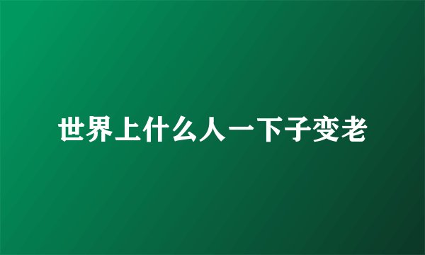世界上什么人一下子变老