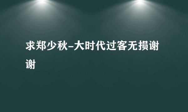 求郑少秋-大时代过客无损谢谢
