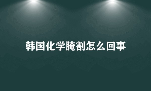 韩国化学腌割怎么回事