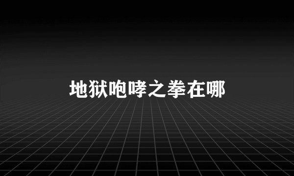 地狱咆哮之拳在哪