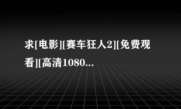 求[电影][赛车狂人2][免费观看][高清1080P][未删减版]完整百度网盘链接获取