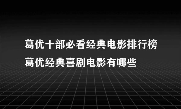 葛优十部必看经典电影排行榜葛优经典喜剧电影有哪些