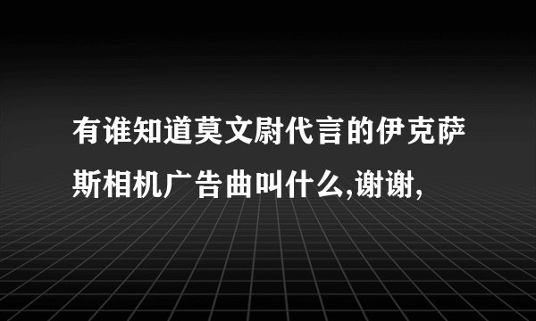 有谁知道莫文尉代言的伊克萨斯相机广告曲叫什么,谢谢,
