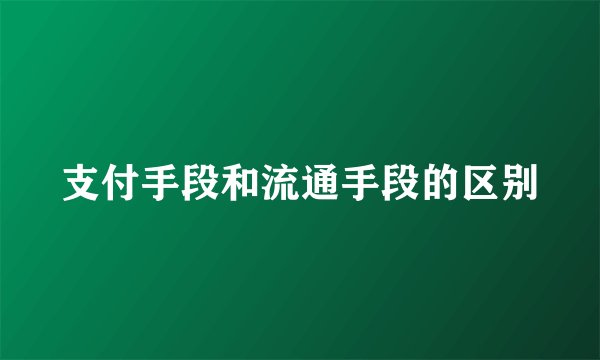 支付手段和流通手段的区别