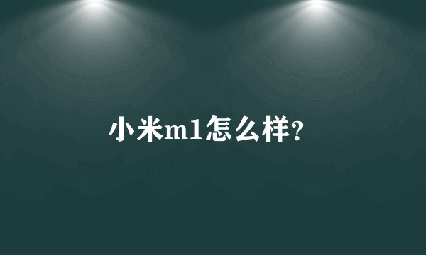 小米m1怎么样？