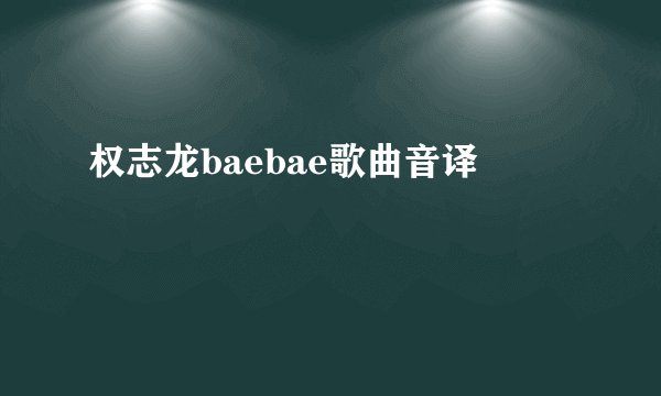 权志龙baebae歌曲音译