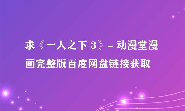 求《一人之下 3》- 动漫堂漫画完整版百度网盘链接获取