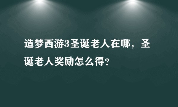 造梦西游3圣诞老人在哪，圣诞老人奖励怎么得？