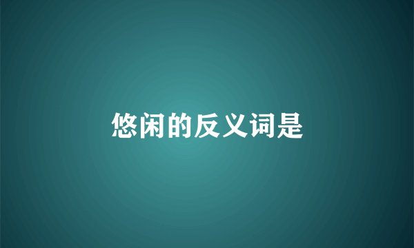 悠闲的反义词是