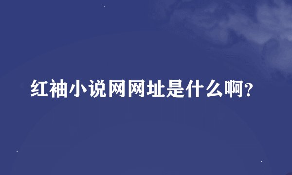 红袖小说网网址是什么啊？