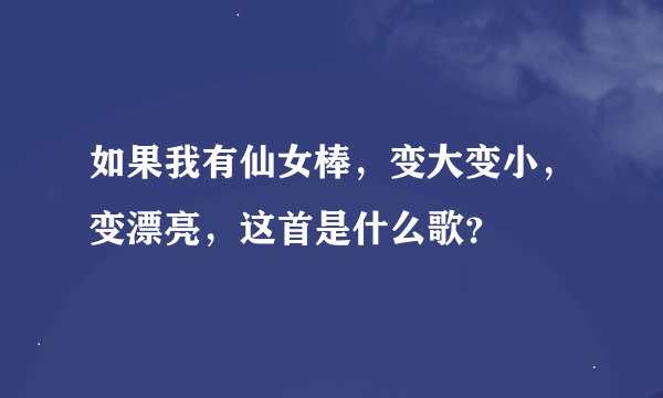 如果我有仙女棒，变大变小，变漂亮，这首是什么歌？
