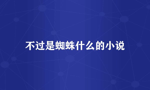 不过是蜘蛛什么的小说