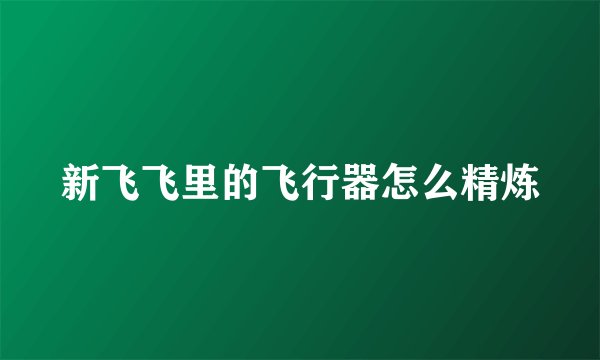 新飞飞里的飞行器怎么精炼