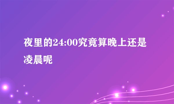 夜里的24:00究竟算晚上还是凌晨呢