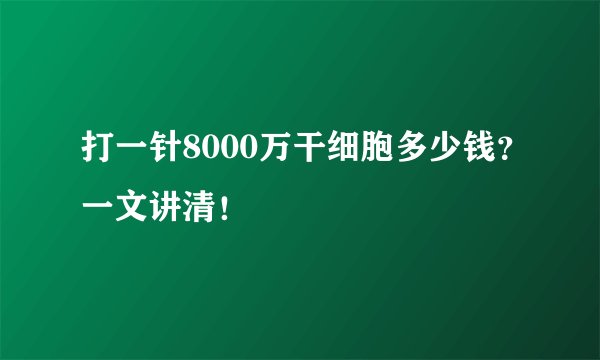 打一针8000万干细胞多少钱?一文讲清!