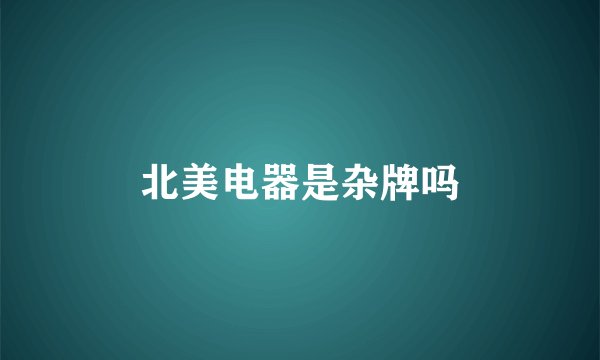 北美电器是杂牌吗