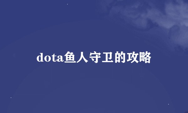 dota鱼人守卫的攻略