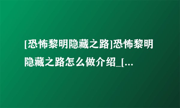[恐怖黎明隐藏之路]恐怖黎明隐藏之路怎么做介绍_[恐怖黎明隐藏之路]恐怖黎明隐藏之路怎么做是什么