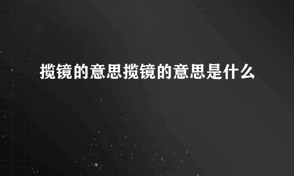 揽镜的意思揽镜的意思是什么