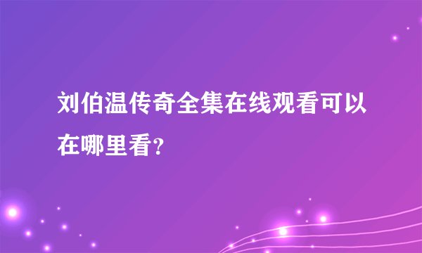 刘伯温传奇全集在线观看可以在哪里看?