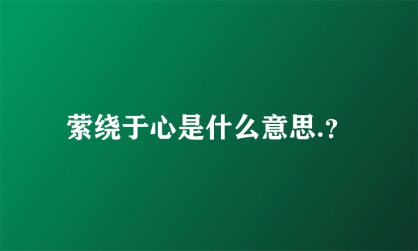 萦绕于心是什么意思.？