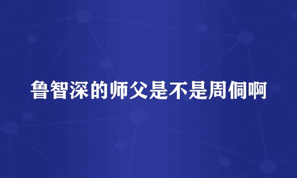 鲁智深的师父是不是周侗啊