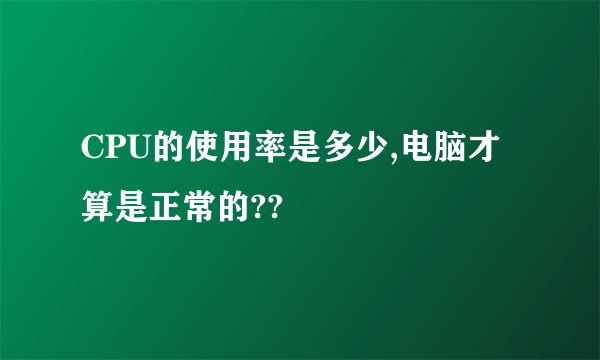 CPU的使用率是多少,电脑才算是正常的??
