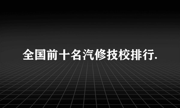全国前十名汽修技校排行.
