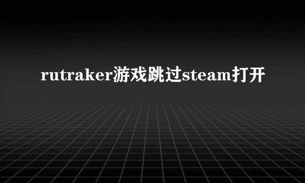 rutraker游戏跳过steam打开