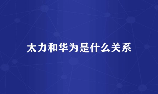 太力和华为是什么关系
