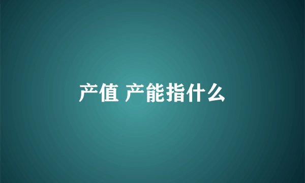 产值 产能指什么