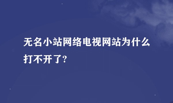 无名小站网络电视网站为什么打不开了?