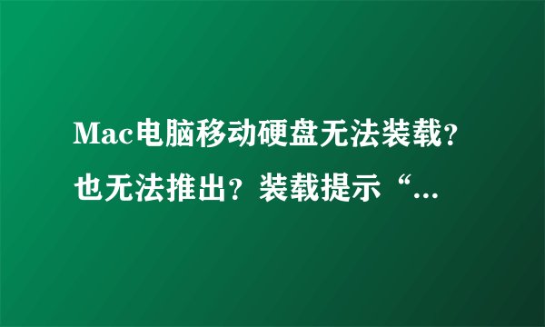 Mac电脑移动硬盘无法装载？也无法推出？装载提示“错误49223”，这个之前是可以装载的！