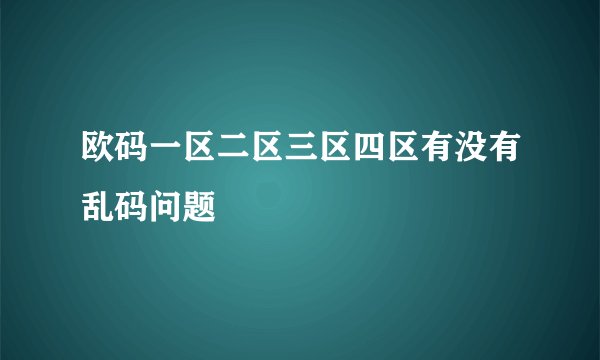 欧码一区二区三区四区有没有乱码问题