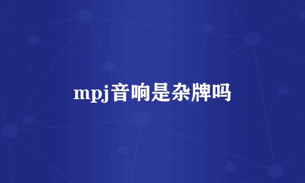 mpj音响是杂牌吗