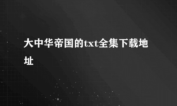 大中华帝国的txt全集下载地址