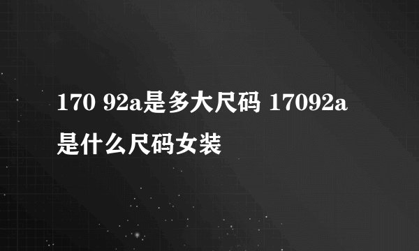 170 92a是多大尺码 17092a是什么尺码女装