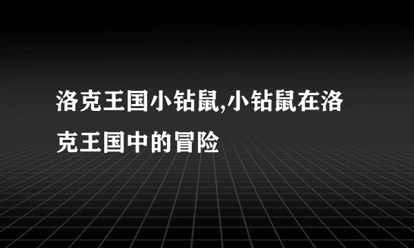 洛克王国小钻鼠,小钻鼠在洛克王国中的冒险