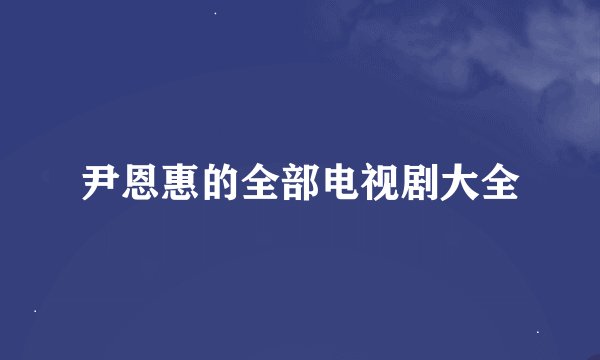 尹恩惠的全部电视剧大全